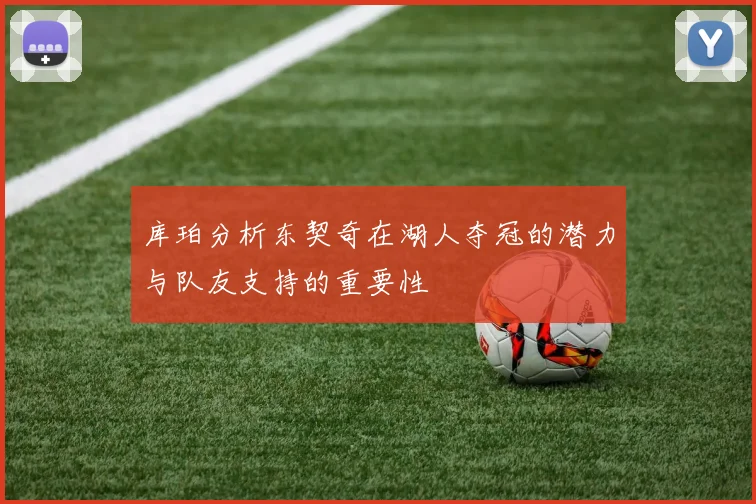 库珀分析东契奇在湖人夺冠的潜力与队友支持的重要性