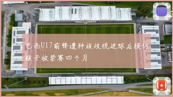 巴西U17前锋遭种族歧视进球后模仿猴子被禁赛四个月
