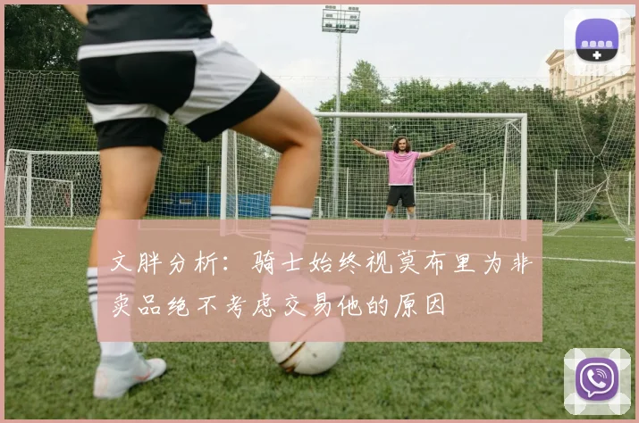 文胖分析：骑士始终视莫布里为非卖品绝不考虑交易他的原因