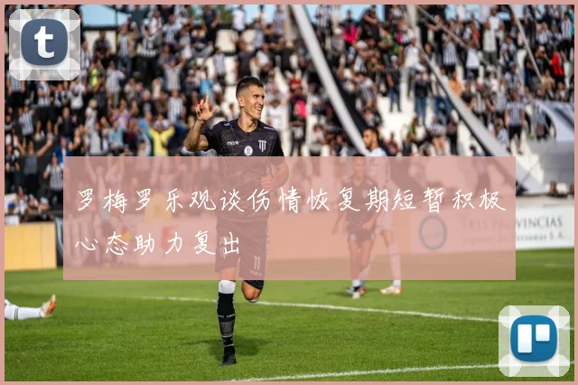 罗梅罗乐观谈伤情恢复期短暂积极心态助力复出