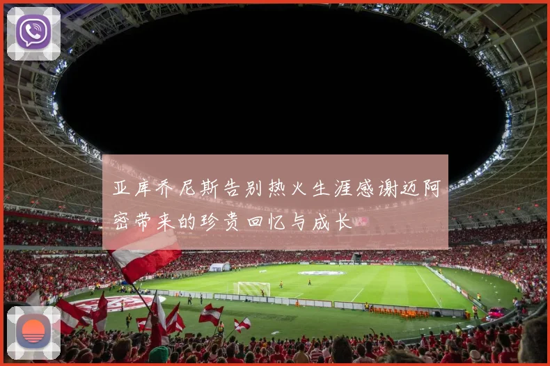 亚库乔尼斯告别热火生涯感谢迈阿密带来的珍贵回忆与成长